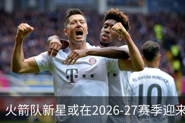 火箭队新星或在2026-27赛季迎来职业生涯巅峰